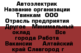 Автоэлектрик › Название организации ­ Твинкам, ООО › Отрасль предприятия ­ Другое › Минимальный оклад ­ 40 000 - Все города Работа » Вакансии   . Алтайский край,Славгород г.